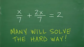 x/7 + 2x/7 = 2, many will solve the hard way (learn easier ways)