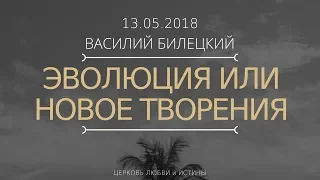 Василий Билецкий - Эволюция или новое творение. 13.05.2018