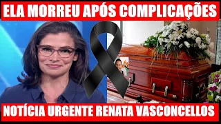 ELA MORREU AGORA HÁ POUCO INFELIZMENTE.NOTÍCIA URGENTE APRESENTADORA DA GLOBO RENATA VASCONCELLOS