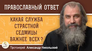 КАКУЮ СЛУЖБУ СТРАСТНОЙ СЕДМИЦЫ НУЖНО ОБЯЗАТЕЛЬНО ПОСЕТИТЬ ?  Протоиерей Александр Никольский