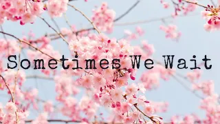 SOMETIMES WE WAIT || LYRICS