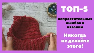 ТОП-5 непростительных ошибок в вязании. НИКОГДА НЕ ПОВТОРЯЙТЕ!