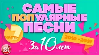 10 САМЫХ ПОПулярных ПЕСЕН ЗА 10 ЛЕТ ✪ 2010-2019 ✪ ЧАСТЬ 7