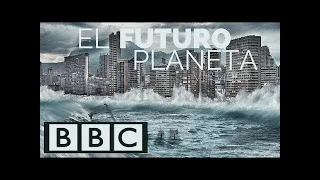 ¿Como será nuestro planeta en el futuro? - DOCUMENTAL COMPLETO BBC  - ESP.