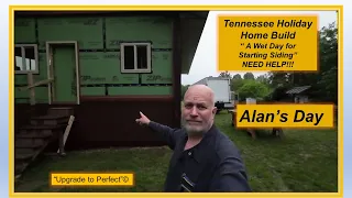 Alan's Day - PART 26 - Tennessee Holiday Home Build - "A Wet Day to Start Siding"  NEED HELP!!!