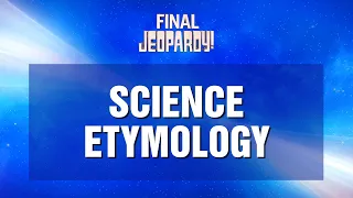 Science Etymology | Final Jeopardy! | JEOPARDY!