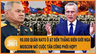 Điểm nóng quốc tế 5/5: 90.000 binh sĩ NATO đến thẳng biên giới Nga, Moscow mở tiến công phối hợp?