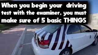 When you begin your  driving test with the examiner, you must make sure of 5 basic things