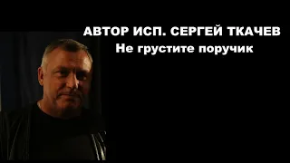 АВТОР ИСП. СЕРГЕЙ ТКАЧЕВ  - Не грустите поручик