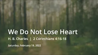 We Do Not Lose Heart | H. B. Charles | 2 Corinthians 4:16-18