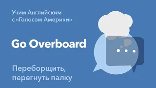 «Английский за минуту»: Go Overboard – переборщить, перегнуть палку