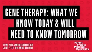 PPMD 2019 Conference - Gene Therapy: What We Know Today & Will Need to Know Tomorrow
