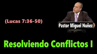 Resolviendo Conflictos I (Lucas 7:36-50) Pastor Miguel Nuñez