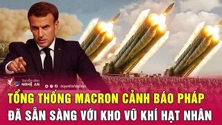 Điểm nóng quốc tế: Tổng thống Macron cảnh báo Pháp đã sẵn sàng với kho vũ khí hạt nhân