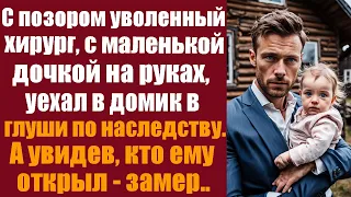 С позором уволенный хирург, с маленькой дочкой на руках, уехал в домик в глуши по наследству...