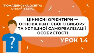 Тема 1.4. Ціннісні орієнтири — основа життєвого вибору та успішної самореалізації особистості