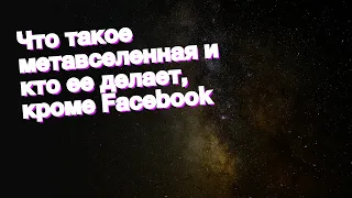 Что такое метавселенная и кто ее делает, кроме Facebook