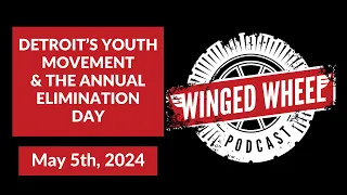 DETROIT'S YOUTH MOVEMENT & THE ANNUAL ELIMINATION DAY - Winged Wheel Podcast - May 5th, 2024