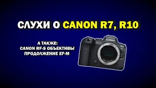 Слухи про Canon R7, R10, новые RF-S объективы и закрытие EF-M линейки