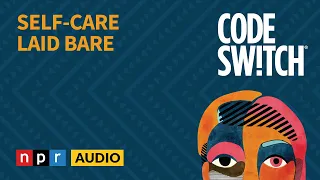 Self-care Laid Bare | Code Switch