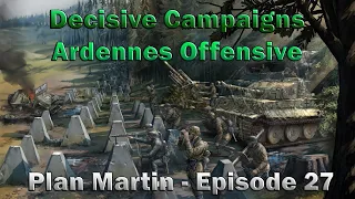 Decisive Campaigns - Ardennes Offensive - Plan Martin - Episode 27