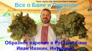 Иван Ивакин. Образное парение в Русской бане.   Интервью с Добрым Банщиком