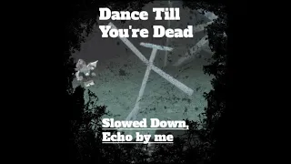 Dance Till You're Dead (Slowed Down, Echoed)