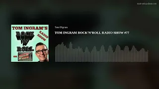 TOM INGRAM ROCK’N’ROLL RADIO SHOW #77