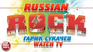 ГАРИК СУКАЧЁВ И НЕПРИКАСАЕМЫЕ — WATCH TV ✪ ЛУЧШИЕ РОК-ХИТЫ ✪