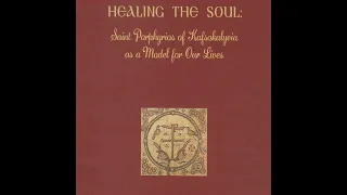 HEALING THE SOUL (Part 1): Saint Porphyrios of Kafsokalyvia as a Model for Our Lives, by Hieromon...