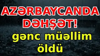 AZƏRBAYCANDA DƏHŞƏT! gənc  müəllim öldü, xəbərlər, son xeberler, bugun