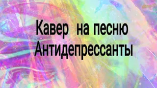 Кавер  на песню  Антидепрессанты