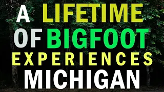 A LIFETIME OF BIGFOOT EXPERIENCES | ACCOUNTS FROM MICHIGAN