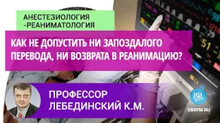 Профессор Лебединский К.М.: Как не допустить ни запоздалого перевода, ни возврата в реанимацию?