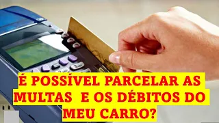 É POSSÍVEL PARCELAR AS MULTAS, IPVA E TAXA DE LICENCIAMENTO  DO MEU CARRO?