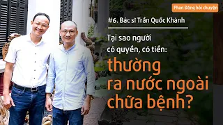 Bác sĩ Trần Quốc Khánh: Tại sao người có tiền thường ra nước ngoài chữa bệnh? | Nhà báo Phan Đăng