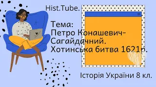 Петро Конашевич-Сагайдачний. Хотинська битва 1621 р. || Історія України 8 кл.