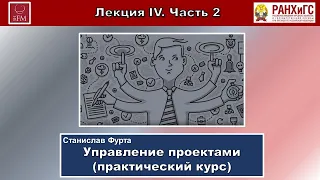 УПРАВЛЕНИЕ ПРОЕКТАМИ. ПРАКТИЧЕСКИЙ КУРС. Лекция IV. Часть 2-я