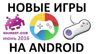 Новые игры на Андроид за июнь 2016. Лучшие игры для Android – Rulsmart.com