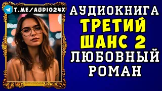 😱 АУДИОКНИГА ЛЮБОВНЫЙ РОМАН: ТРЕТИЙ ШАНС 😱 ЧАСТЬ 2 😱 СЛУШАТЬ ПОЛНОСТЬЮ 😱 НОВИНКА 2024 😱