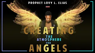 CREATING THE ATMOSPHERE FOR ANGELS | by Prophet Lovy L. Elias