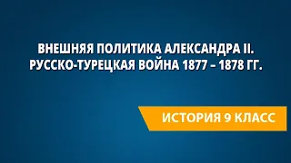 Внешняя политика Александра II. Русско-турецкая война 1877 – 1878 гг.