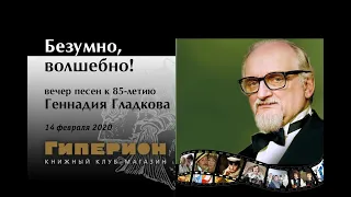 "Безумно, волшебно!" Вечер песен к 85-летию Геннадия Гладкова. "Гиперион", 14.02.20.