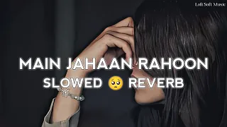 Main Jahaan Rahoon - lofi [Slowed+Reverb] Lyrics | Rahat Fateh Ali Khan | Sad Song | Lofi Soft Music