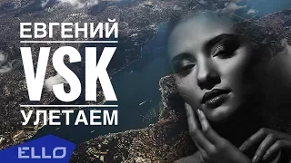 Евгений VSK - Улетаем / ELLO UP^ /