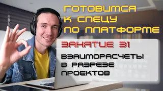 ЗАНЯТИЕ 31. ВЗАИМОРАСЧЕТЫ В РАЗРЕЗЕ ПРОЕКТОВ. ПОДГОТОВКА К СПЕЦИАЛИСТУ ПО ПЛАТФОРМЕ 1С