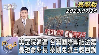 【1200完整版】美眾院通過 台灣國際團結法案 最短命外長 秦剛免職王毅回鍋｜何冠毅｜FOCUS世界新聞20230726@TVBSNEWS02