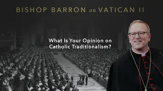 What Is Your Opinion on Catholic Traditionalism? — Bishop Barron on Vatican II