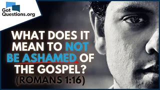 What does it mean to not be ashamed of the Gospel in Romans 1:16?  |  GotQuestions.org