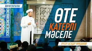 Бесін уағызы: ӨТЕ ҚАТЕРЛІ МӘСЕЛЕ - Имам Асқар МҰҚАНОВ